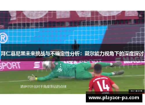 拜仁慕尼黑未来挑战与不确定性分析：戴尔能力视角下的深度探讨