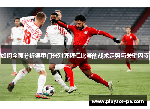 如何全面分析德甲门兴对阵拜仁比赛的战术走势与关键因素