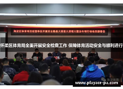 怀柔区体育局全面开展安全检查工作 保障体育活动安全与顺利进行