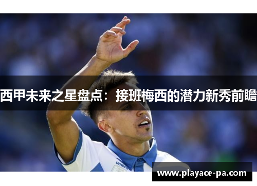 西甲未来之星盘点：接班梅西的潜力新秀前瞻