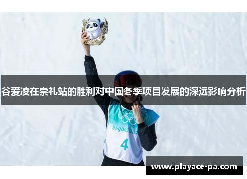谷爱凌在崇礼站的胜利对中国冬季项目发展的深远影响分析