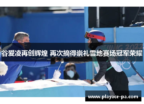 谷爱凌再创辉煌 再次摘得崇礼雪地赛场冠军荣耀