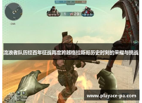 流浪者队历经百年征战再度跨越格拉斯哥历史时刻的荣耀与挑战