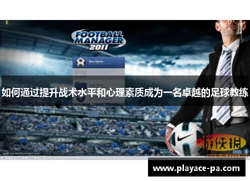 如何通过提升战术水平和心理素质成为一名卓越的足球教练