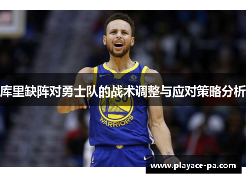 库里缺阵对勇士队的战术调整与应对策略分析