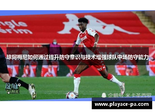 琼阿梅尼如何通过提升防守意识与技术增强球队中场防守能力