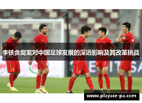 李铁贪腐案对中国足球发展的深远影响及其改革挑战