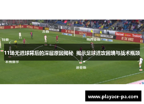 11场无进球背后的深层原因揭秘  揭示足球进攻困境与战术瓶颈