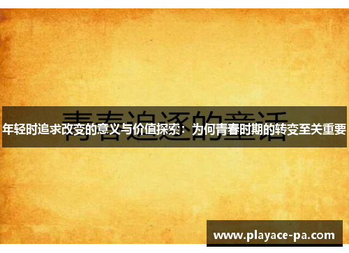 年轻时追求改变的意义与价值探索：为何青春时期的转变至关重要