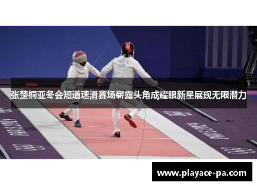张楚桐亚冬会短道速滑赛场崭露头角成耀眼新星展现无限潜力