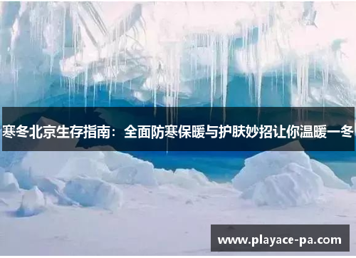 寒冬北京生存指南：全面防寒保暖与护肤妙招让你温暖一冬