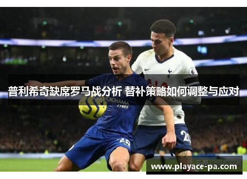 普利希奇缺席罗马战分析 替补策略如何调整与应对