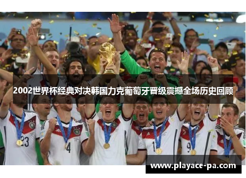 2002世界杯经典对决韩国力克葡萄牙晋级震撼全场历史回顾
