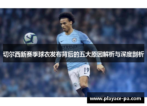 切尔西新赛季球衣发布背后的五大原因解析与深度剖析