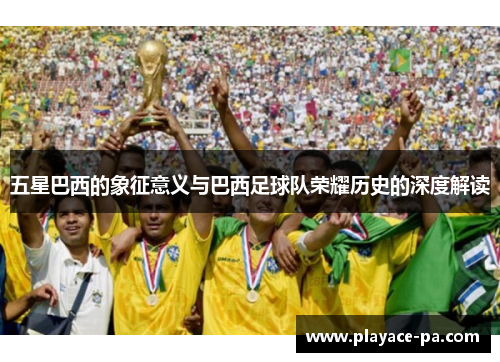五星巴西的象征意义与巴西足球队荣耀历史的深度解读
