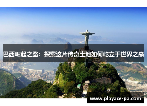 巴西崛起之路：探索这片传奇土地如何屹立于世界之巅