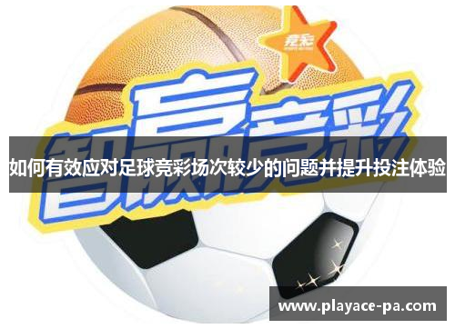 如何有效应对足球竞彩场次较少的问题并提升投注体验