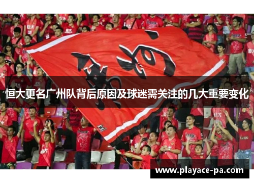 恒大更名广州队背后原因及球迷需关注的几大重要变化