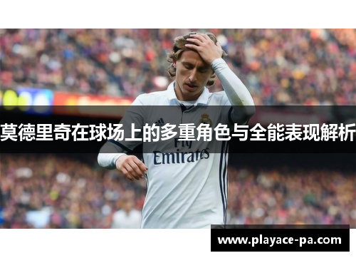 莫德里奇在球场上的多重角色与全能表现解析