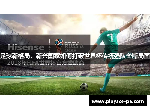 足球新格局：新兴国家如何打破世界杯传统强队垄断局面