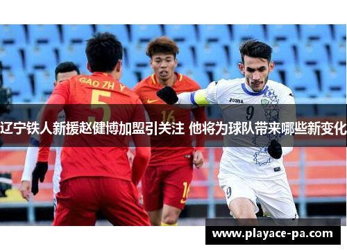 辽宁铁人新援赵健博加盟引关注 他将为球队带来哪些新变化