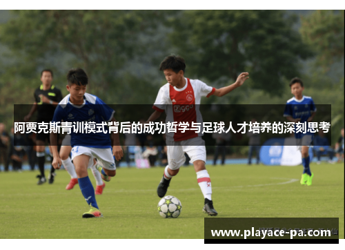 阿贾克斯青训模式背后的成功哲学与足球人才培养的深刻思考