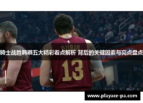 骑士战胜鹈鹕五大精彩看点解析 背后的关键因素与亮点盘点