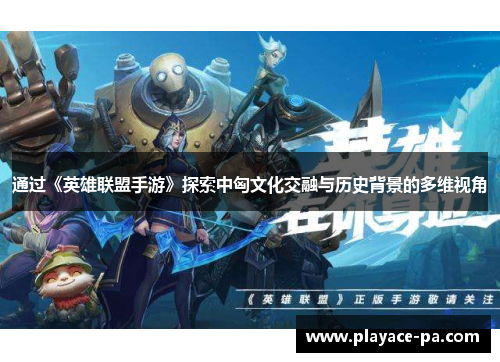 通过《英雄联盟手游》探索中匈文化交融与历史背景的多维视角