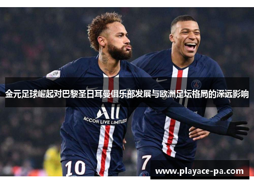金元足球崛起对巴黎圣日耳曼俱乐部发展与欧洲足坛格局的深远影响 金元足球崛起对巴黎圣日耳曼俱乐部发展与欧洲足坛格局的深远影响