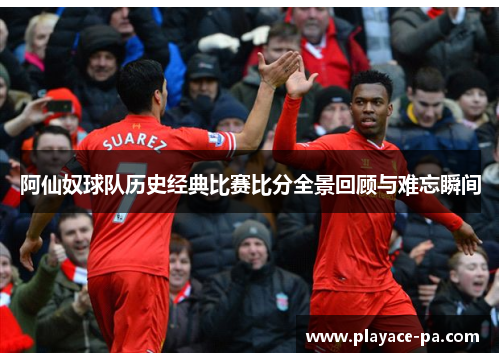 阿仙奴球队历史经典比赛比分全景回顾与难忘瞬间 阿仙奴球队历史经典比赛比分全景回顾与难忘瞬间