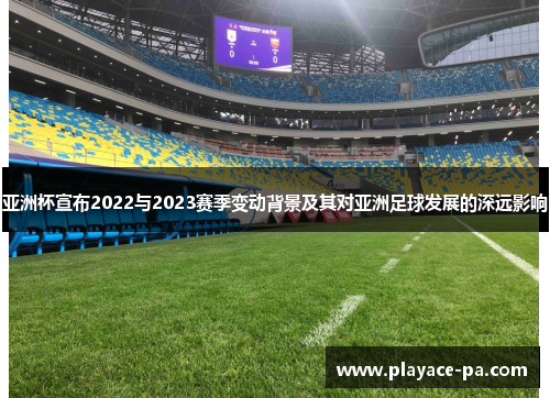 亚洲杯宣布2022与2023赛季变动背景及其对亚洲足球发展的深远影响 亚洲杯宣布2022与2023赛季变动背景及其对亚洲足球发展的深远影响
