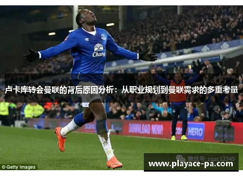 卢卡库转会曼联的背后原因分析:从职业规划到曼联需求的多重考量 卢卡库转会曼联的背后原因分析:从职业规划到曼联需求的多重考量