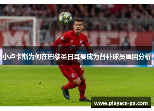 小卢卡斯为何在巴黎圣日耳曼成为替补球员原因分析