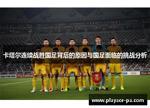 卡塔尔连续战胜国足背后的原因与国足面临的挑战分析