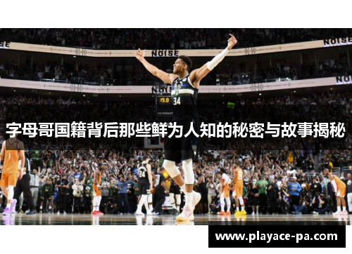 字母哥国籍背后那些鲜为人知的秘密与故事揭秘