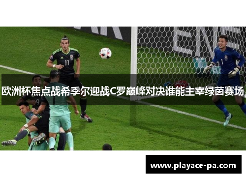 欧洲杯焦点战希季尔迎战C罗巅峰对决谁能主宰绿茵赛场 欧洲杯焦点战希季尔迎战C罗巅峰对决谁能主宰绿茵赛场