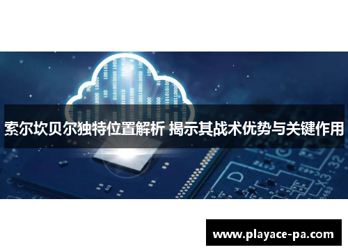 索尔坎贝尔独特位置解析 揭示其战术优势与关键作用 索尔坎贝尔独特位置解析 揭示其战术优势与关键作用