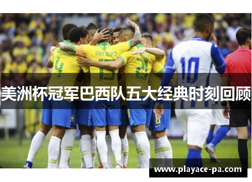 美洲杯冠军巴西队五大经典时刻回顾 美洲杯冠军巴西队五大经典时刻回顾