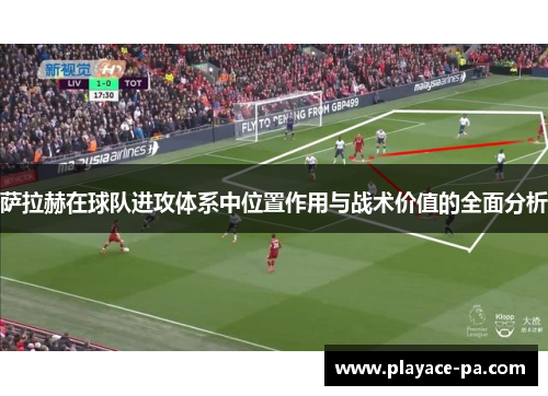 萨拉赫在球队进攻体系中位置作用与战术价值的全面分析 萨拉赫在球队进攻体系中位置作用与战术价值的全面分析