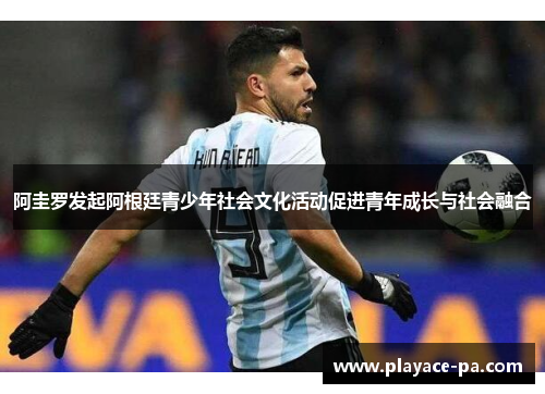 阿圭罗发起阿根廷青少年社会文化活动促进青年成长与社会融合