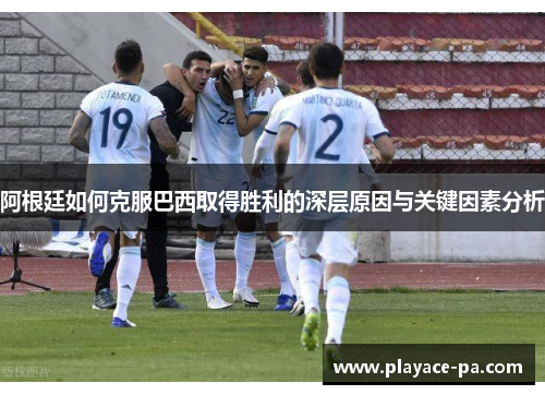 阿根廷如何克服巴西取得胜利的深层原因与关键因素分析
