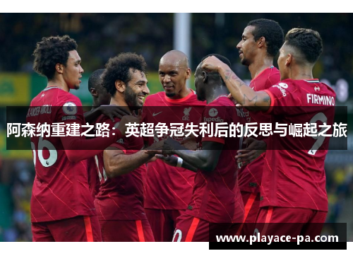阿森纳重建之路:英超争冠失利后的反思与崛起之旅 阿森纳重建之路:英超争冠失利后的反思与崛起之旅
