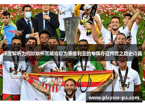 深度解析为何欧联杯常被戏称为塞维利亚的专属夺冠传奇之路史诗篇 深度解析为何欧联杯常被戏称为塞维利亚的专属夺冠传奇之路史诗篇