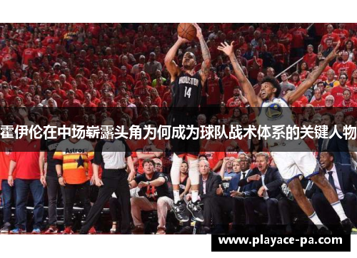 霍伊伦在中场崭露头角为何成为球队战术体系的关键人物 霍伊伦在中场崭露头角为何成为球队战术体系的关键人物