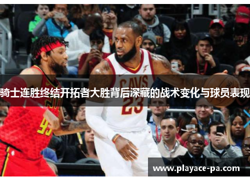 骑士连胜终结开拓者大胜背后深藏的战术变化与球员表现