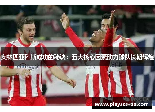 奥林匹亚科斯成功的秘诀:五大核心因素助力球队长期辉煌 奥林匹亚科斯成功的秘诀:五大核心因素助力球队长期辉煌