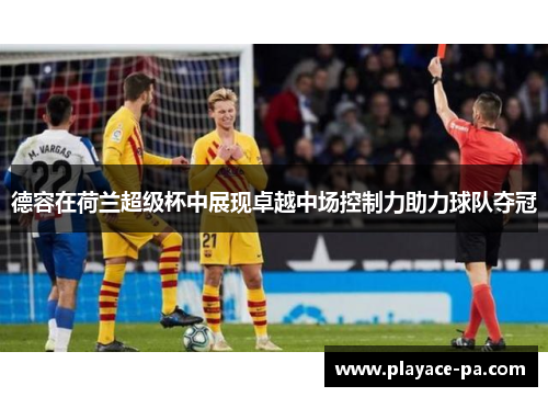 德容在荷兰超级杯中展现卓越中场控制力助力球队夺冠