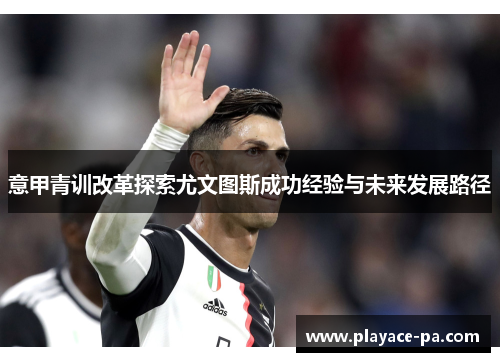 意甲青训改革探索尤文图斯成功经验与未来发展路径
