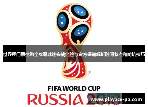 世界杯门票抢购全攻略球迷实战经验与官方渠道解析时间节点和防坑技巧 世界杯门票抢购全攻略球迷实战经验与官方渠道解析时间节点和防坑技巧