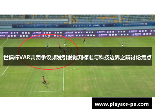 世俱杯VAR判罚争议频发引发裁判标准与科技边界之辩讨论焦点
